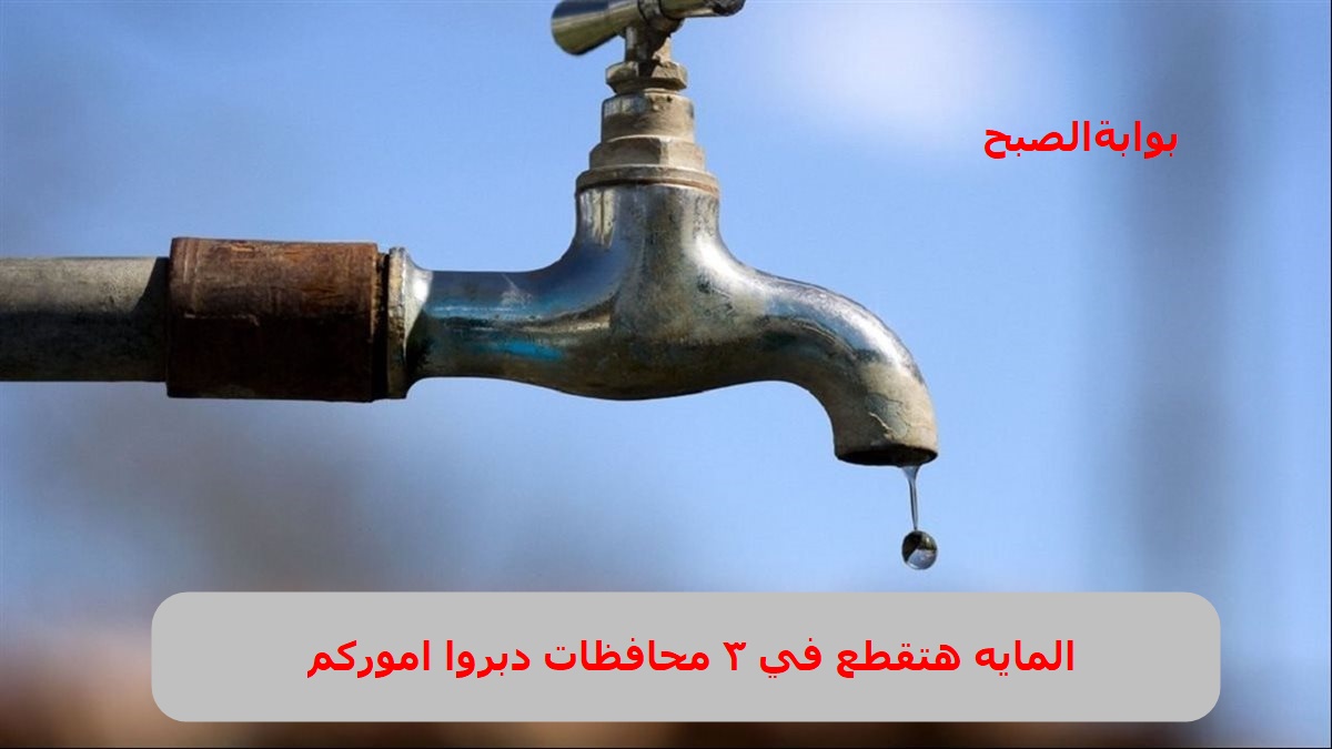 الحقوا املوا الجرادل .. قطع المياه في 3 محافظات بداية من هذا الموعد بسبب الصيانة