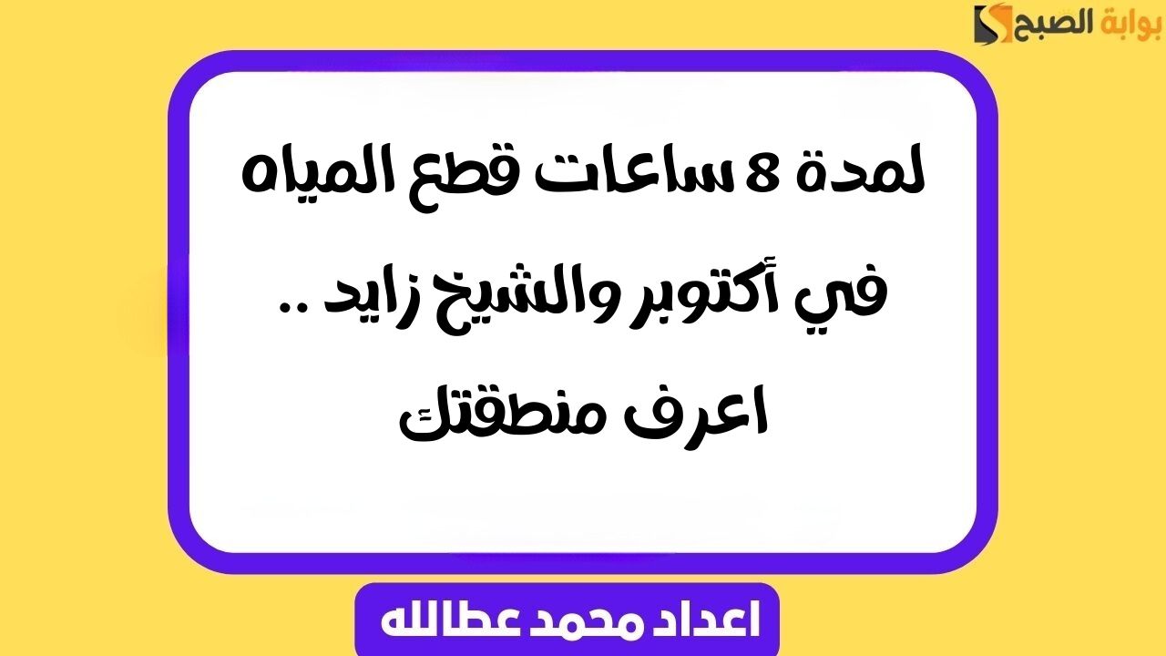 لمدة 8 ساعات قطع المياه في أكتوبر والشيخ زايد .. اعرف منطقتك