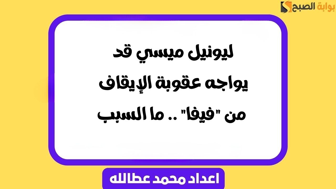 ليونيل ميسي قد يواجه عقوبة الإيقاف من “فيفا” .. ما السبب