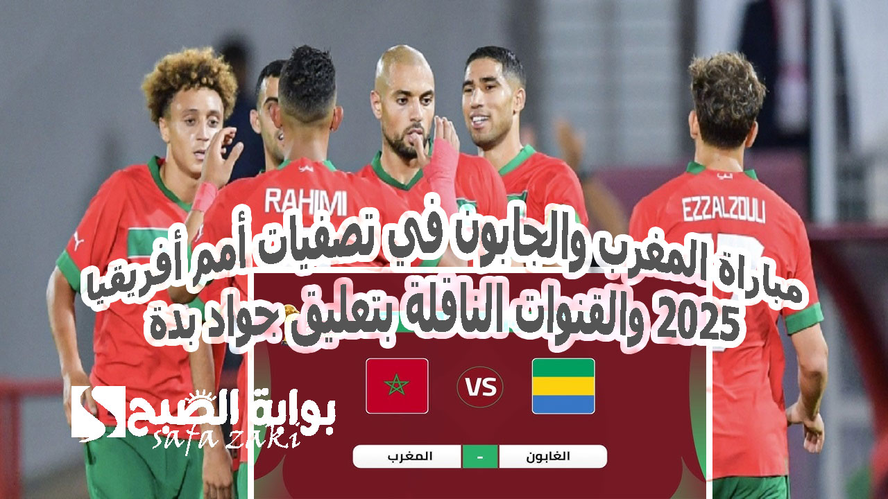 الساعة كام “Morocco vs Gabon”.. مباراة المغرب والجابون في تصفيات أمم أفريقيا 2025 والقنوات الناقلة بتعليق جواد بدة