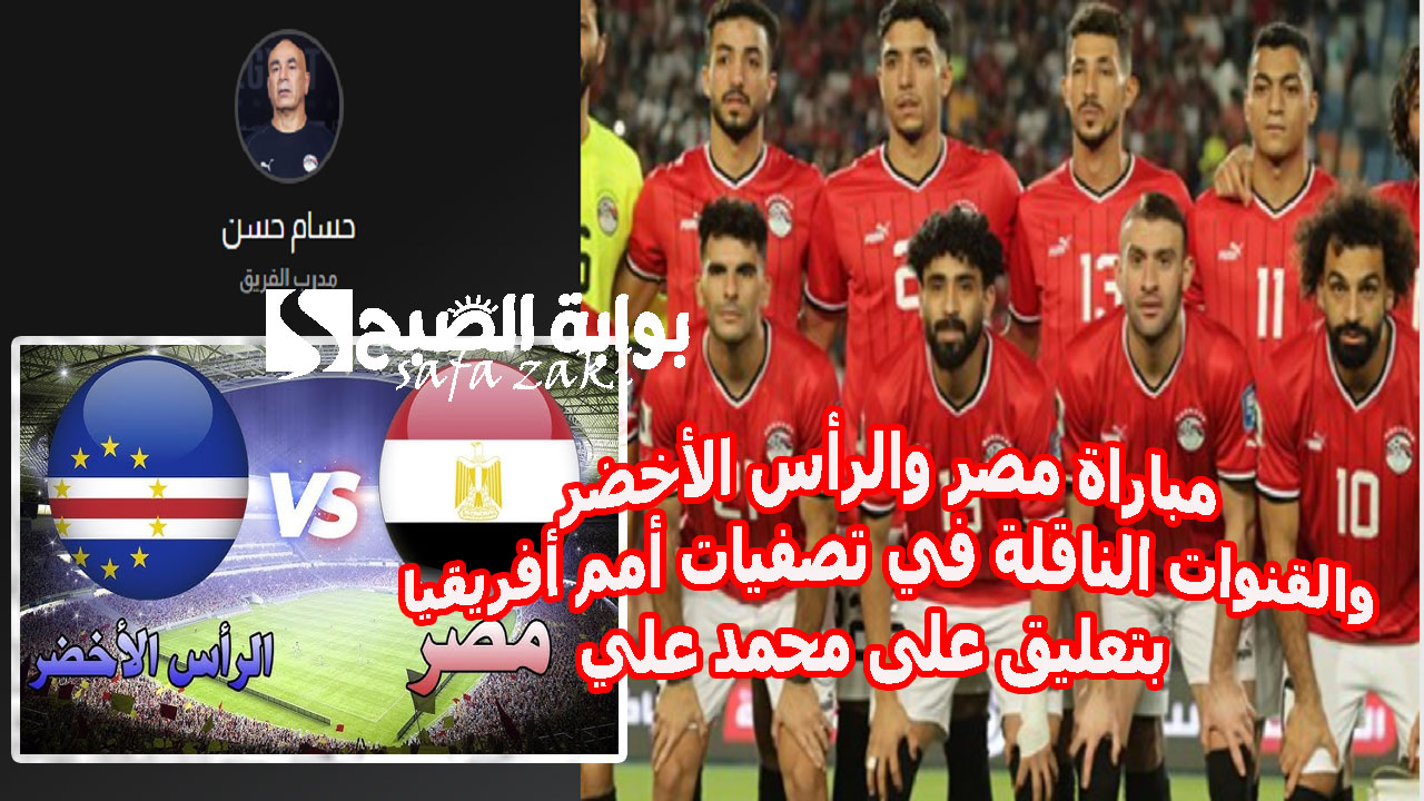 ماتش مصر اليوم “الساعة كام”.. مباراة مصر والرأس الأخضر والقنوات الناقلة في تصفيات أمم أفريقيا 2025 بتعليق على محمد علي
