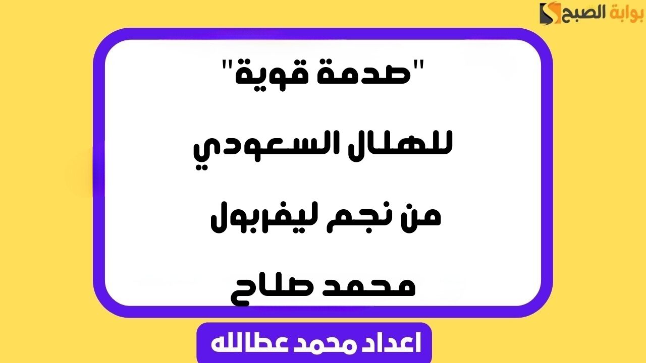 “صدمة قوية” للهلال السعودي من نجم ليفربول محمد صلاح