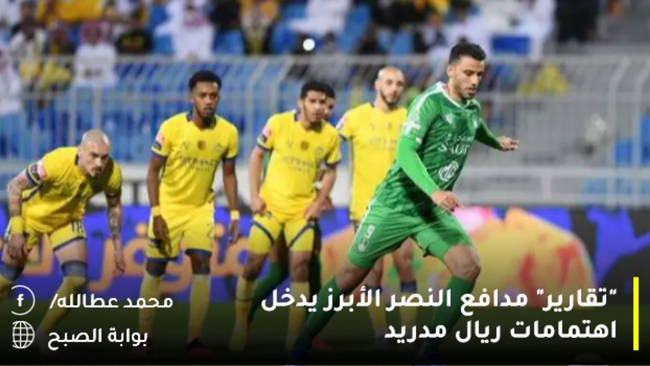 “تقارير” مدافع النصر الأبرز يدخل اهتمامات ريال مدريد