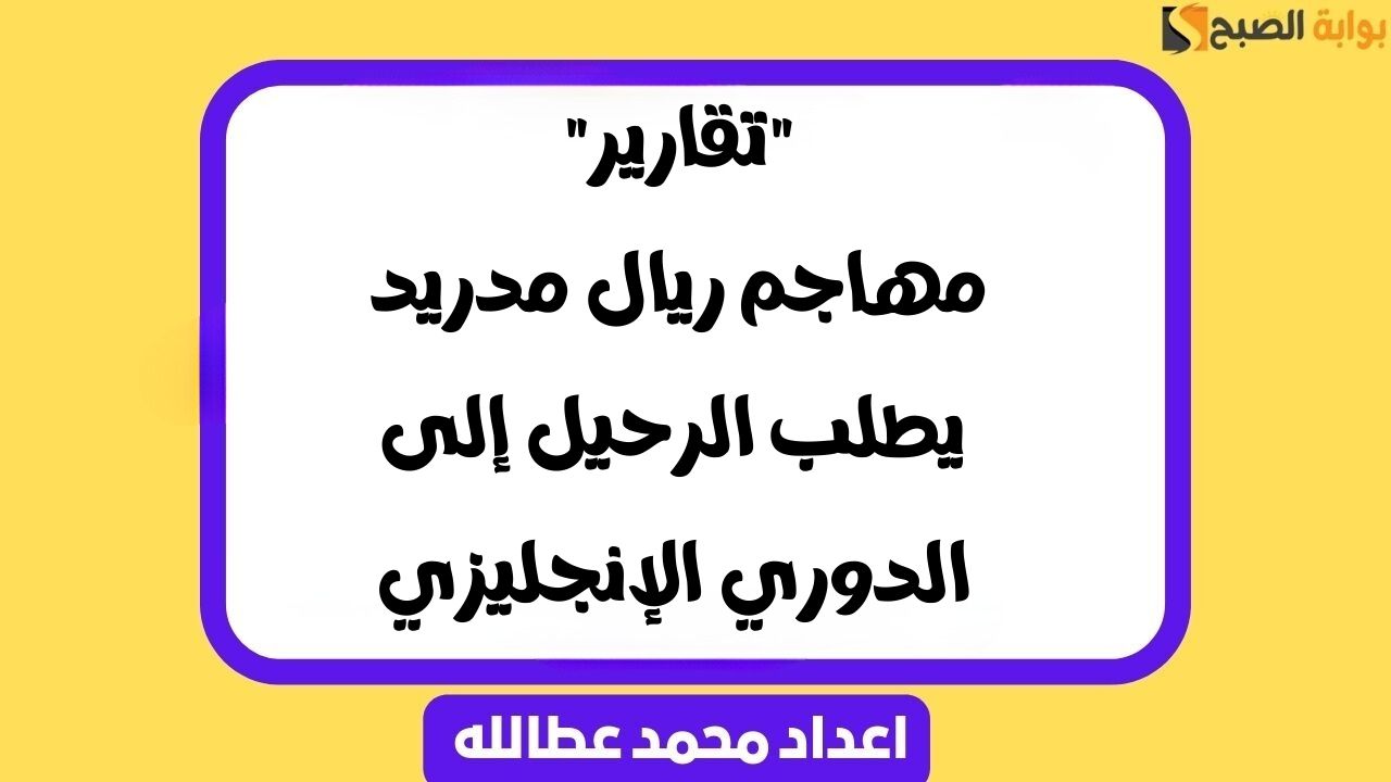 “تقارير” مهاجم ريال مدريد يطلب الرحيل إلى الدوري الإنجليزي