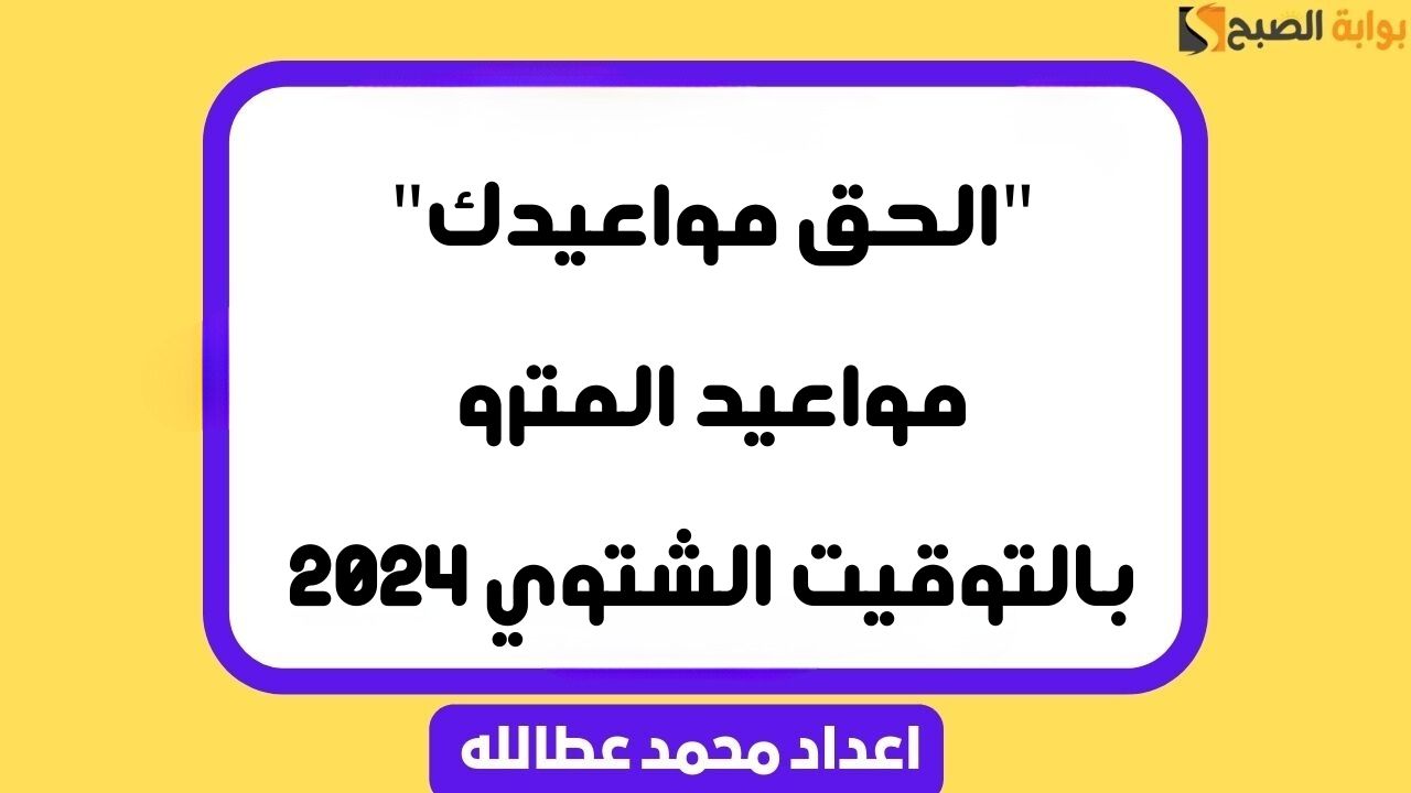 “الحق مواعيدك” مواعيد المترو بالتوقيت الشتوي 2024