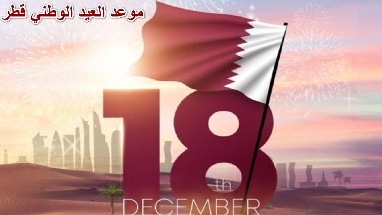 متى موعد العيد الوطني قطر وما هي أبرز الفعاليات؟ … تابع التفاصيل