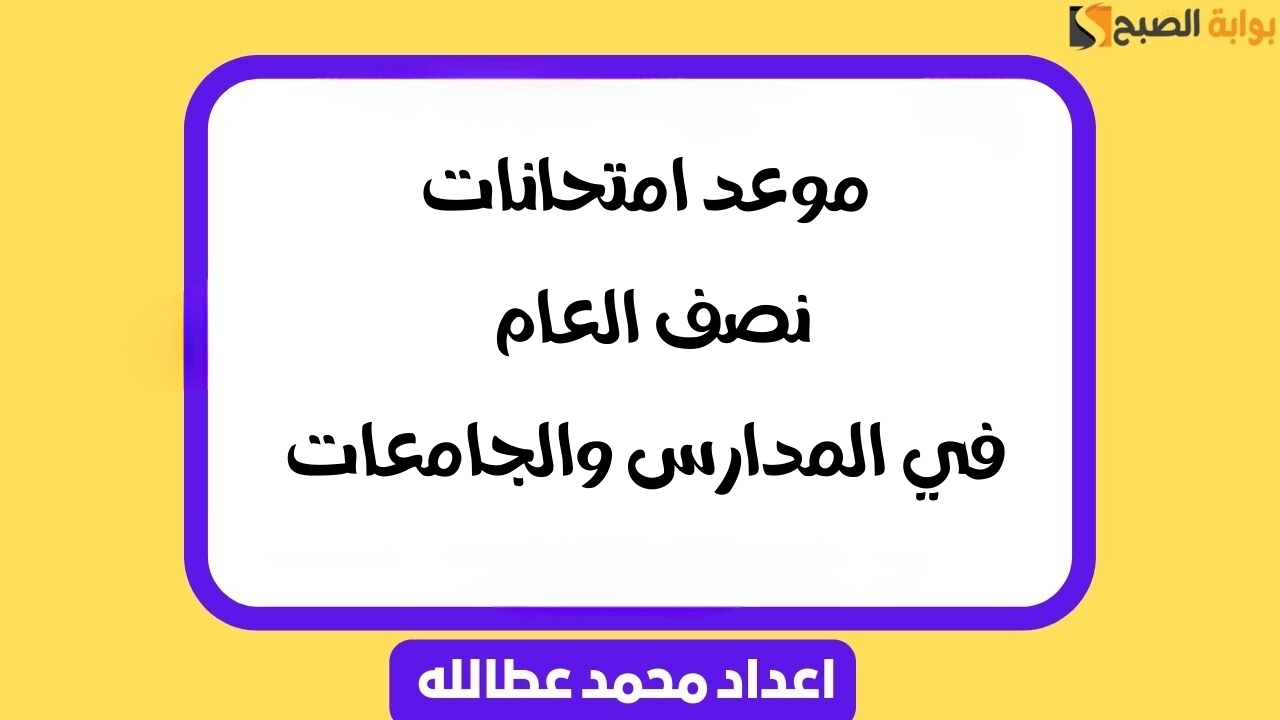 موعد امتحانات نصف العام 2025 .. في المدارس والجامعات