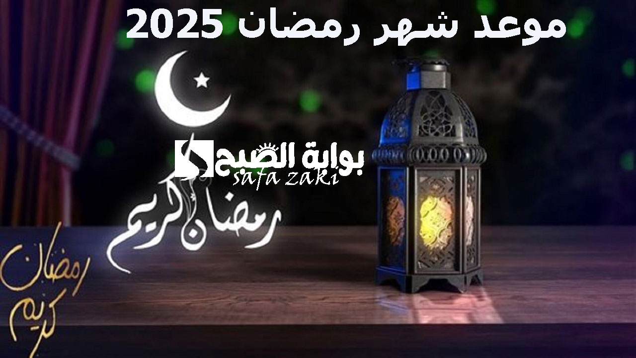 “اللهم بلغنا رمضان “..  موعد شهر رمضان 2025 وعيد الفطر في مصر والسعودية والدول العربية 
