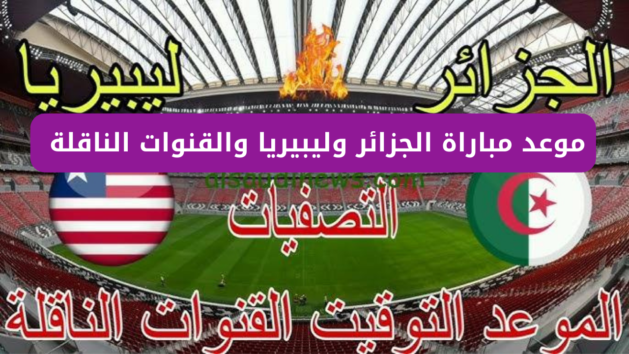 “مباراة من العيار الثقيل”.. موعد مباراة الجزائر وليبيريا والقنوات الناقلة بأقوى جودة