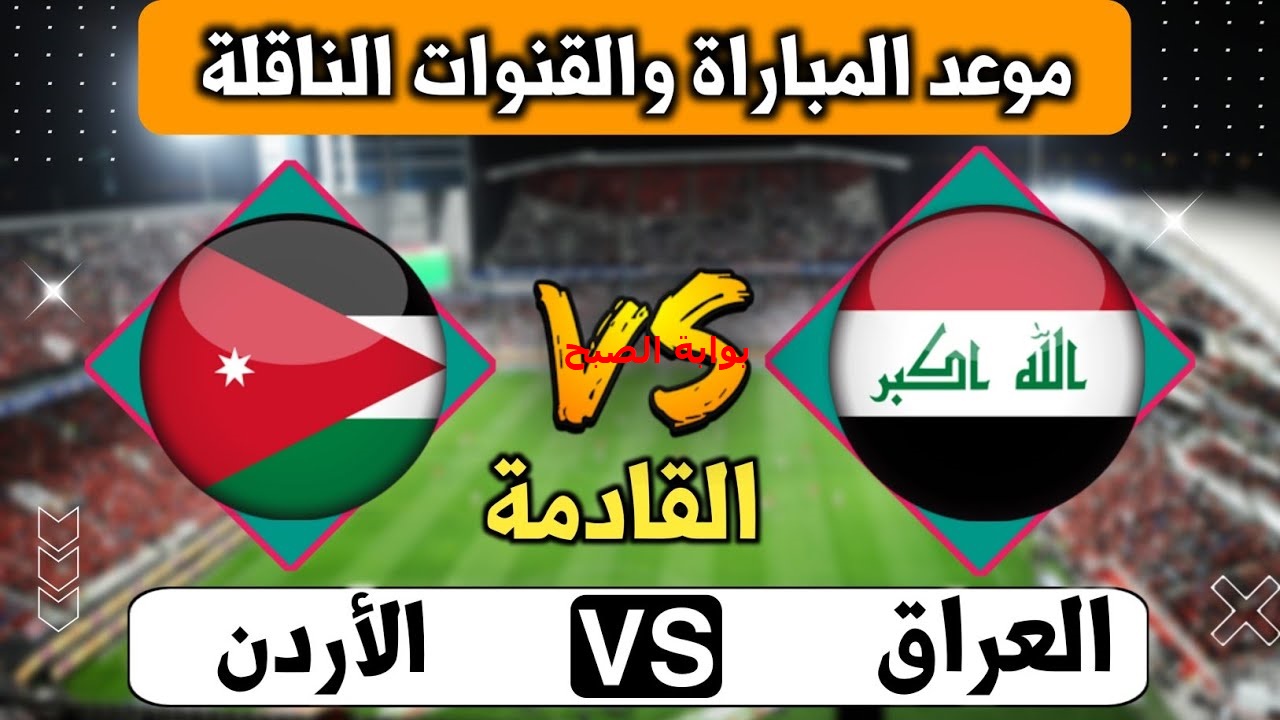 “قمة عربية آسيوية” موعد مباراة العراق والأردن تصفيات كأس العالم 2026 وكيفية حجز التذاكر