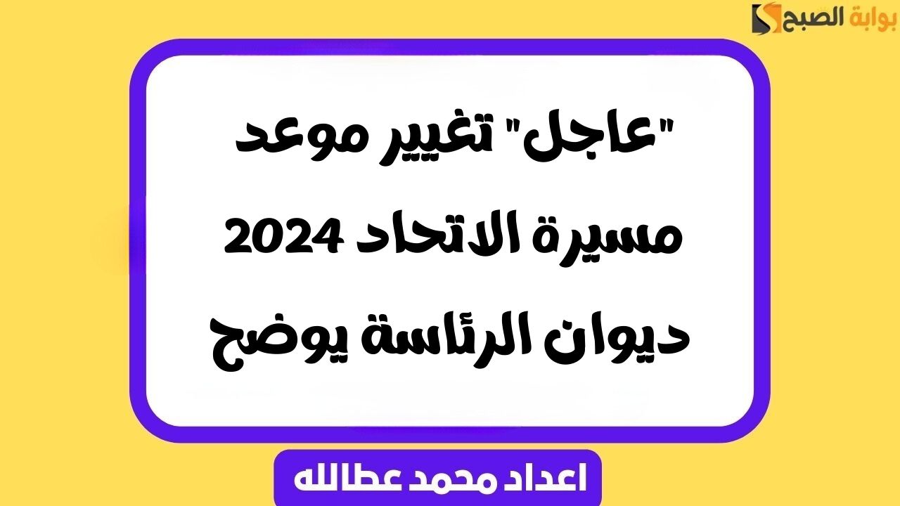 “عاجل” تغيير موعد مسيرة الاتحاد 2024 .. ديوان الرئاسة يوضح