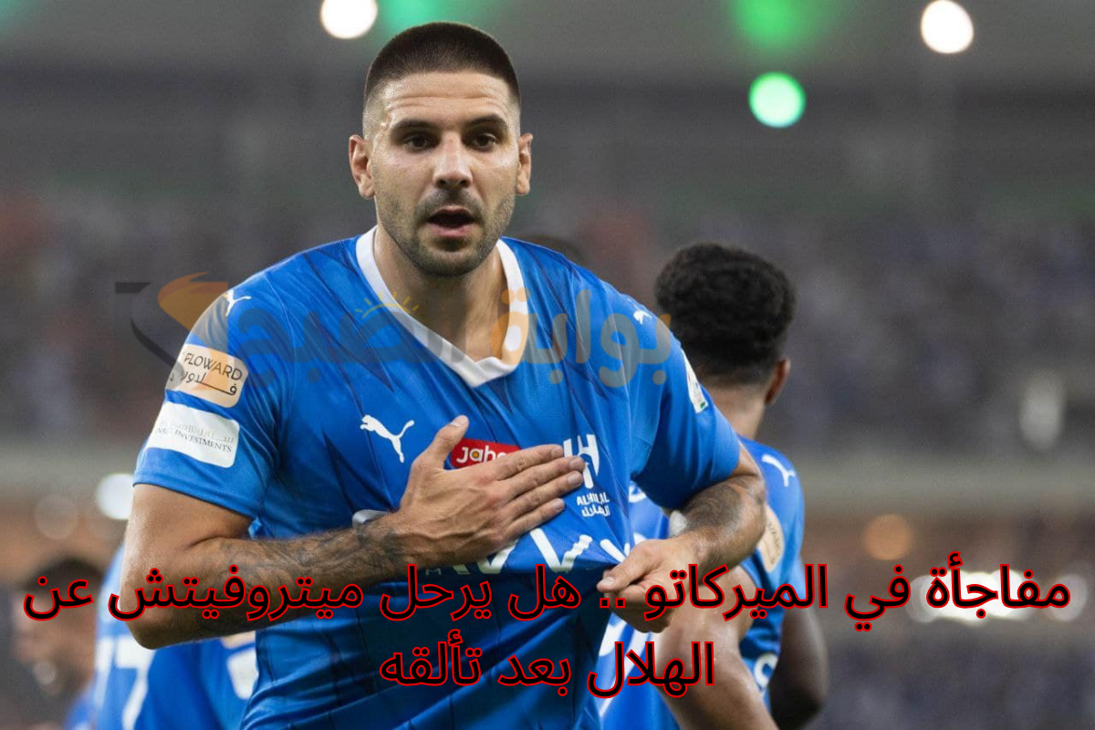 مفاجأة في الميركاتو .. هل يرحل ميتروفيتش عن الهلال بعد تألقه؟