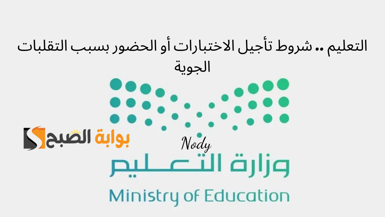 شروط تأجيل الاختبارات أو الحضور بسبب التقلبات الجوية.. التعليم السعودية تُوضح