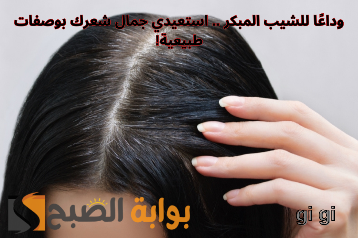 وداعًا للشيب المبكر .. استعيدي جمال شعرك بوصفات طبيعية!