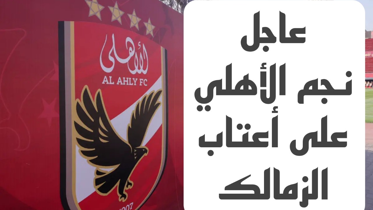 «صدمه في الأهلي».. نجم النادي الأهلي على أعتاب خطوة واحدة من الانتقال للزمالك