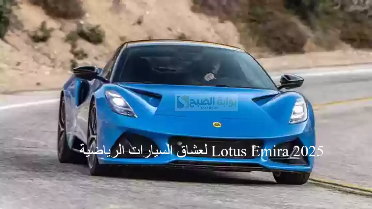 لعشاق السيارات الرياضية Lotus Emira 2025 تتميز بمستويات معززة لناحية الأداء والتصميم