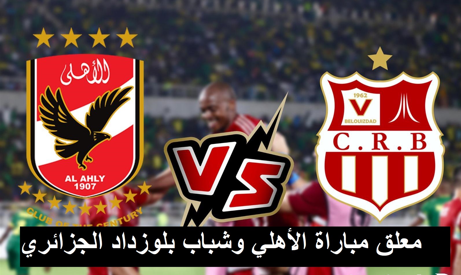 معلق مباراة الأهلي ضد شباب بلوزداد الجزائري في دوري ابطال افريقيا والقنوات الناقلة