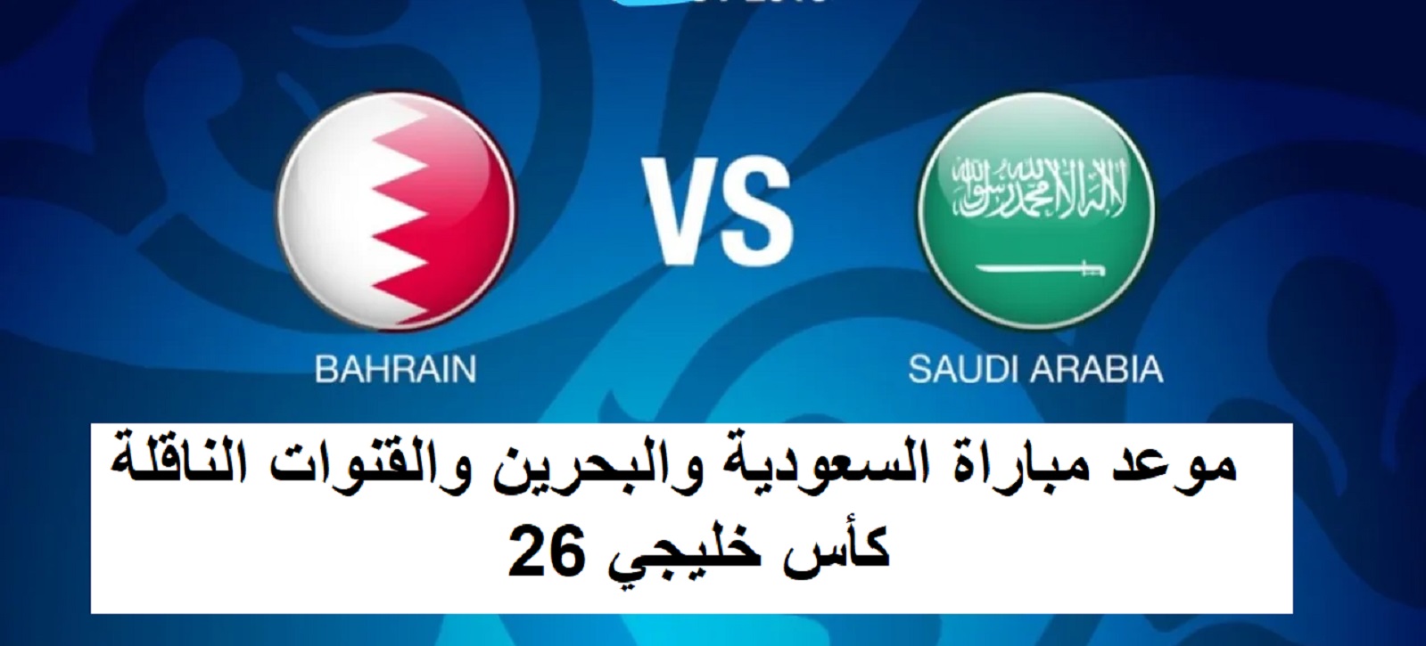 موعد مباراة السعودية والبحرين والقنوات الناقلة والمعلقين ببطولة كأس الخليج العربي 26