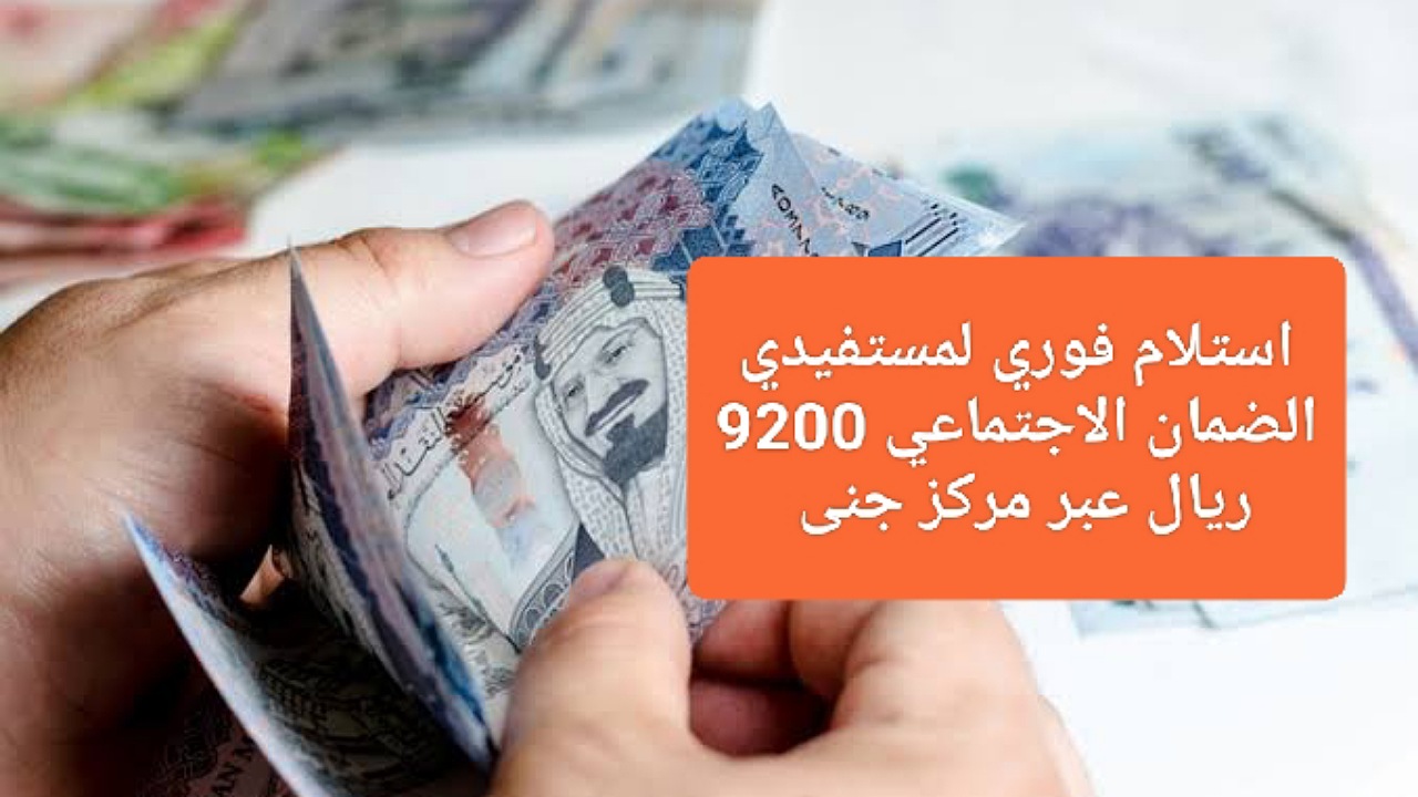 استلام فوري لمستفيدي الضمان الاجتماعي 9200 ريال بدون فوائد عبر مركز جنى بأقساط ميسرة 16 قسط
