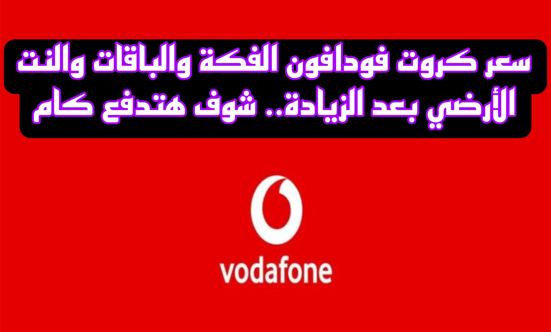 بعد آخر زيادة..  سعر كروت فودافون الفكة والباقات والنت الأرضي بعد الزيادة.. شوف هتدفع كام