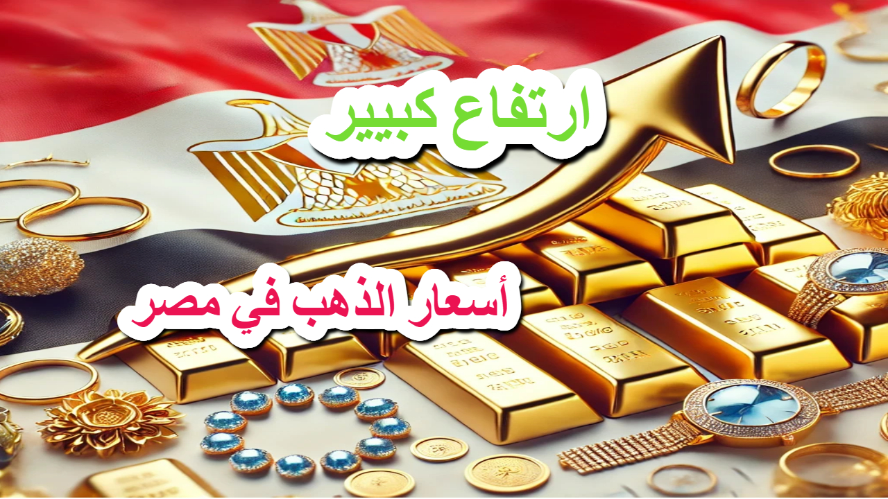 ارتفاع كبير .. أسعار الذهب في مصر وتغير ملحوظ في عيار 21