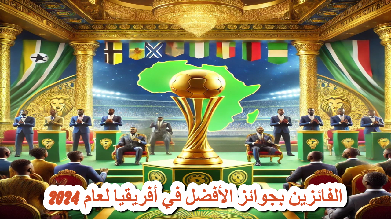 عاجل .. ليلة تتويج الأفضل في أفريقيا .. “كاف” يعلن الأفضل لعام 2024
