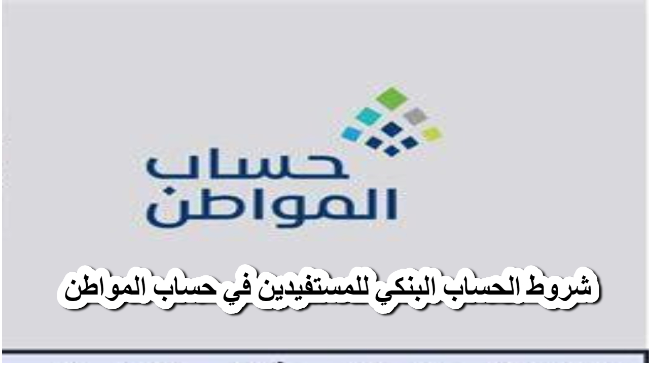 توضيح هام .. شروط الحساب البنكي للمستفيدين في حساب المواطن