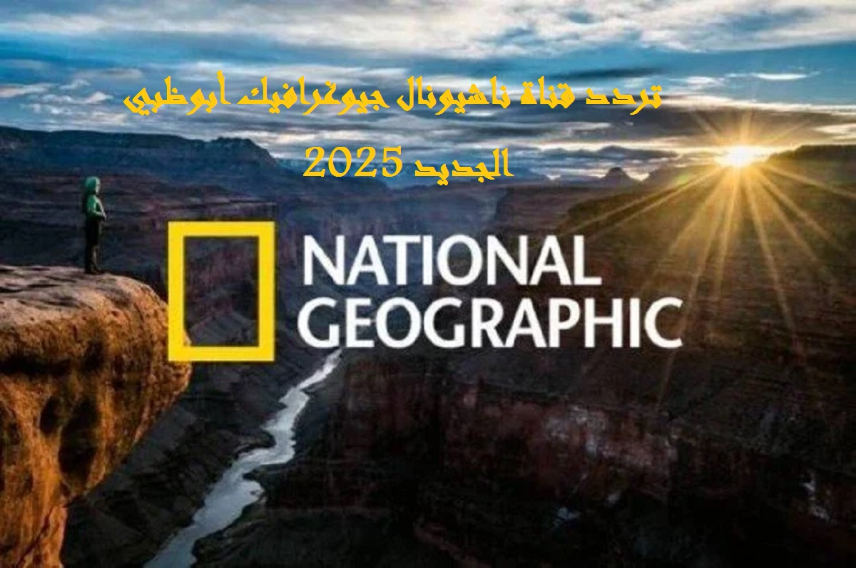 اضبطها الأن.. تردد قناة ناشيونال جيوغرافيك الجديد 2025 علي نايل سات وعرب سات National Geographic