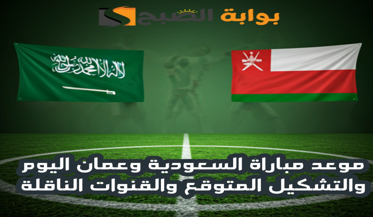 موعد مباراة السعودية وعمان اليوم والتشكيل المتوقع والقنوات الناقلة في نصف نهائي كأس الخليج العربي 26