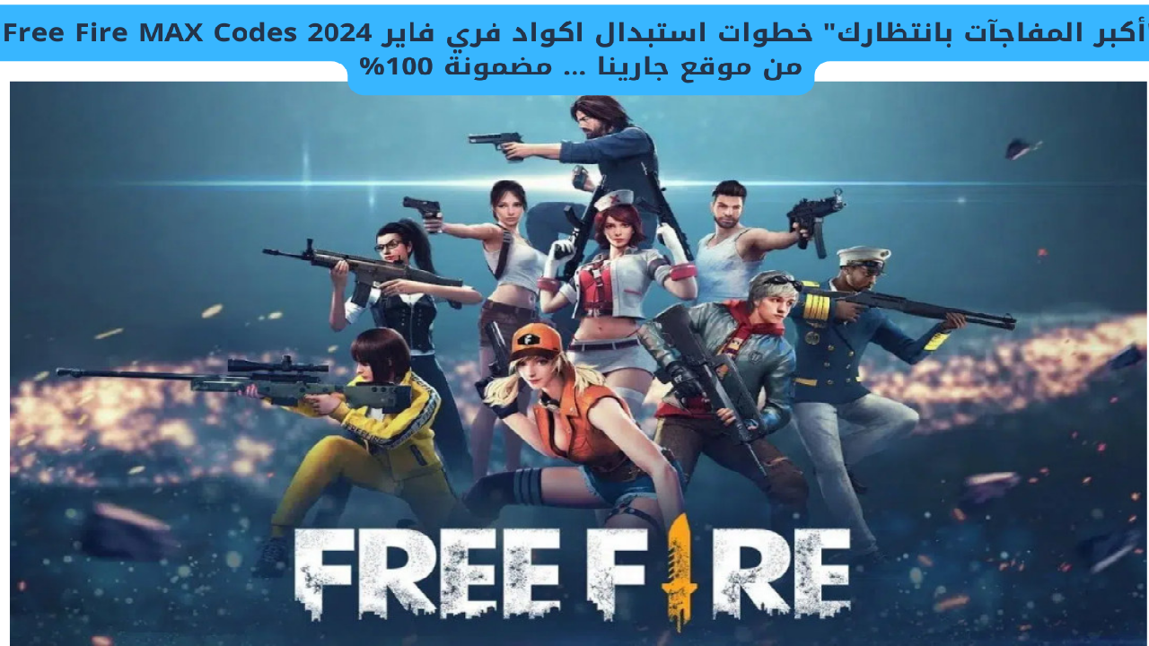 “أكبر المفاجآت بانتظارك” خطوات استبدال اكواد فري فاير Free Fire MAX Codes 2024 من موقع جارينا … مضمونة 100%