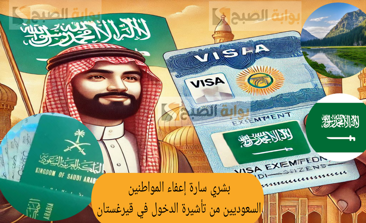 بشري سارة إعفاء المواطنين السعوديين من تأشيرة الدخول إلى قيرغيزستان رسمياً في هذا الموعد