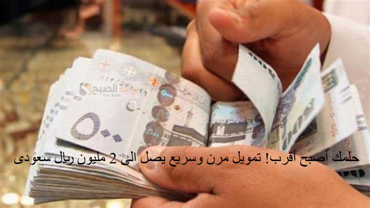 “حلمك أصبح أقرب! تمويل مرن وسريع يصل الى 2 مليون ريال سعودى هامش ربح تنافس وبدون كفيل
