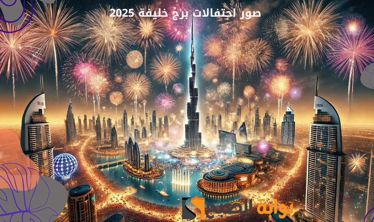 رأس السنة دبي 2025.. احتفالات برج خليفة ليلة رأس السنة 2025 المنتظرة تشعل الأجواء!