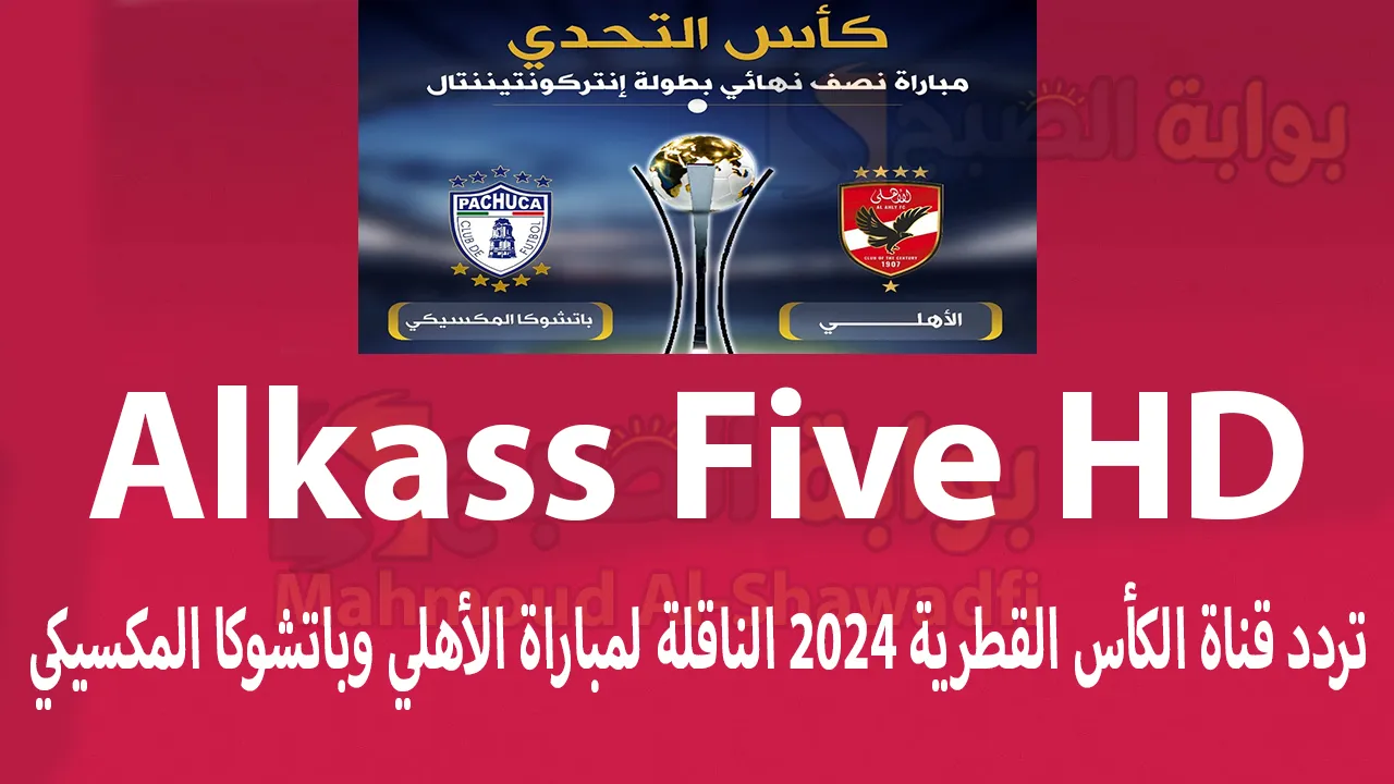 استقبلها الآن.. تردد قناة الكأس القطرية 2024 Alkass Five HD الناقلة لمباراة الأهلي وباتشوكا المكسيكي اليوم | هل يتم نقلها مجانًا؟