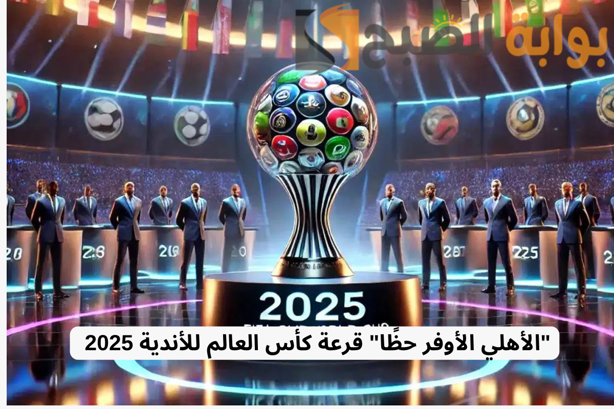 “الأهلي الأوفر حظًا” قرعة كأس العالم للأندية 2025 .. مواجهات صعبة بانتظار الهلال والعين والترجي!