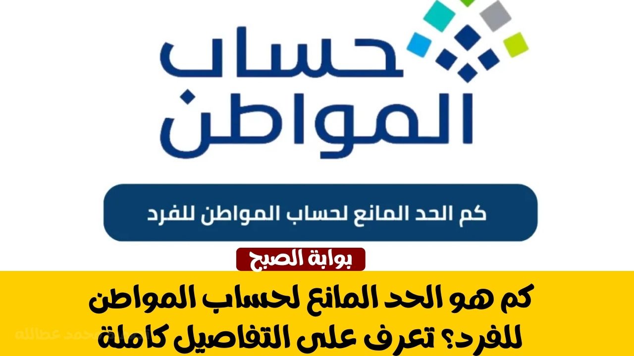 كم هو الحد المانع لحساب المواطن للفرد؟ تعرف على التفاصيل كاملة