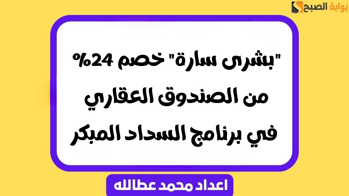 “بشرى سارة” خصم 24% من الصندوق العقاري في برنامج السداد المبكر