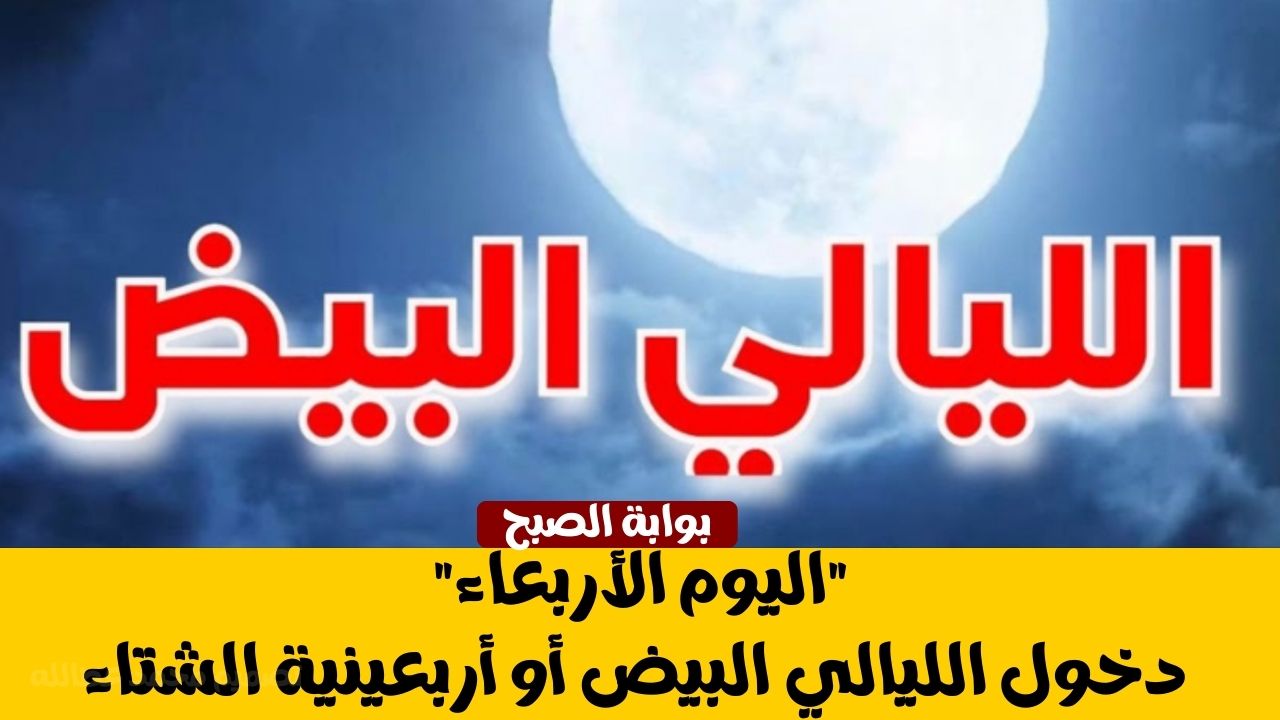 “اليوم الأربعاء” دخول الليالي البيض أو أربعينية الشتاء