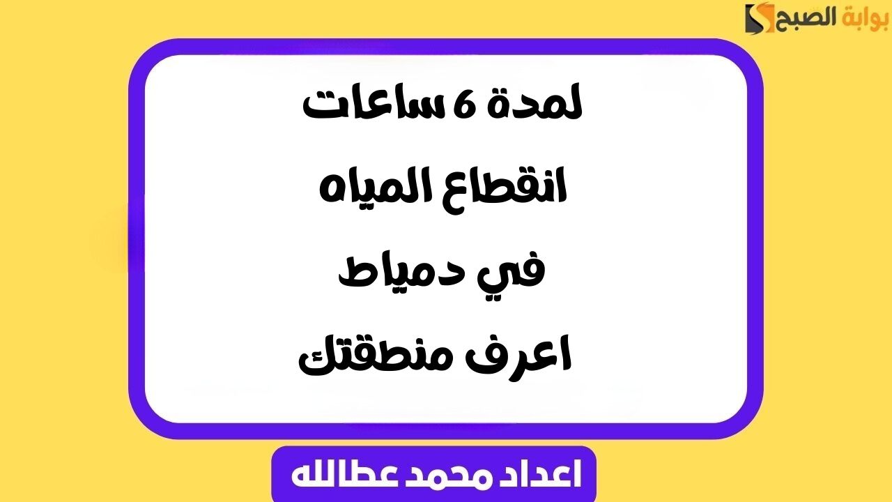 لمدة 6 ساعات انقطاع المياه في دمياط .. اعرف منطقتك