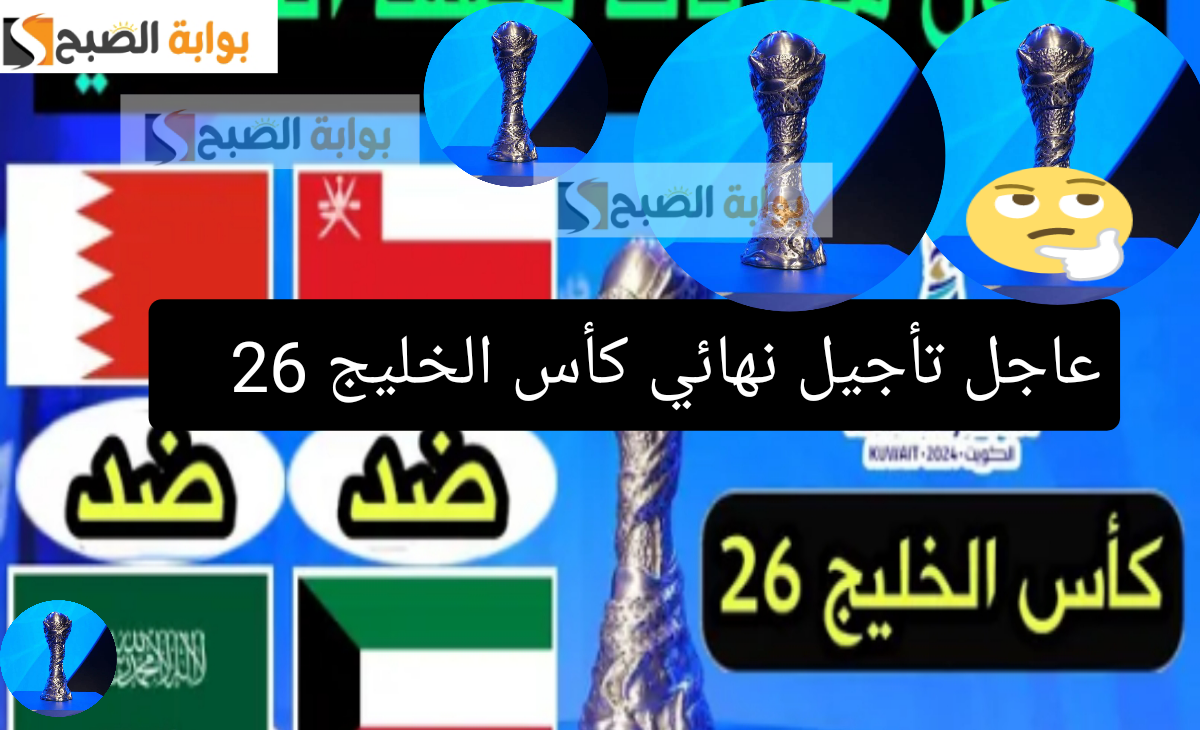 عاجل| تأجيل نهائي كأس الخليج 26 لأسباب غير معروفة من اللجنة المنظمة للبطولة