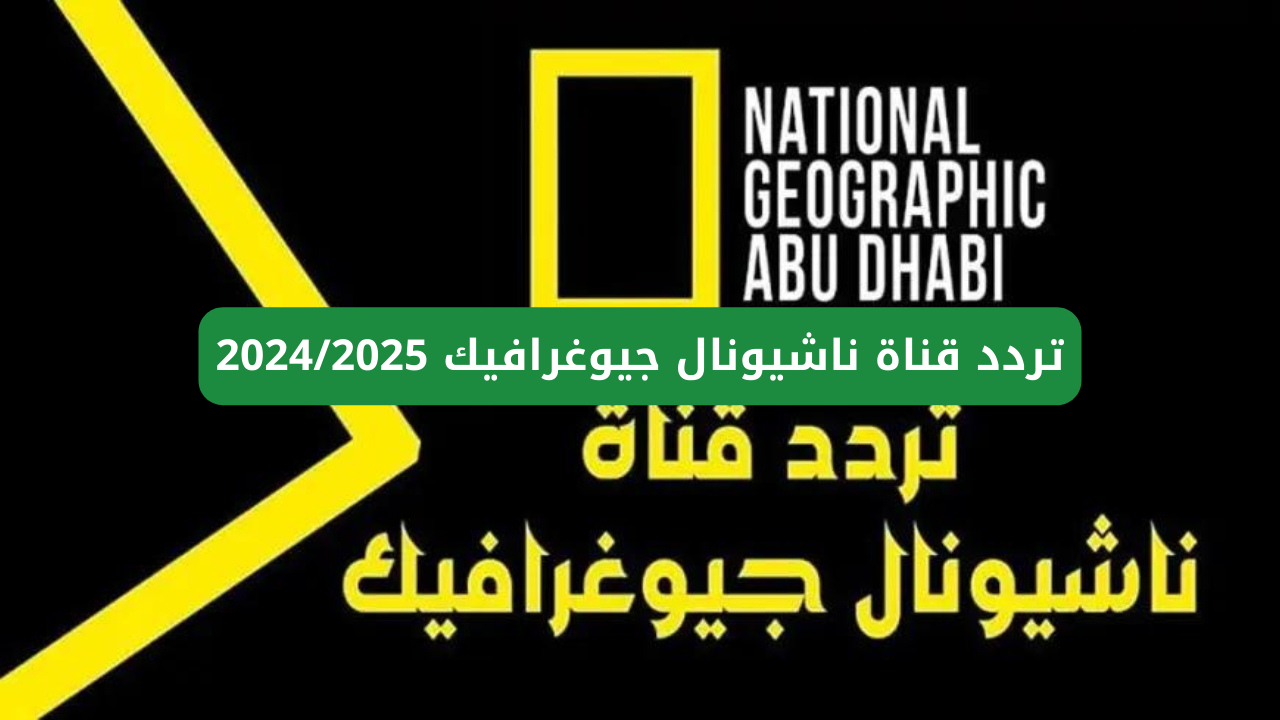 اضبط تردد قناة ناشيونال جيوغرافيك أبو ظبي 2025 نايل سات National Geographic