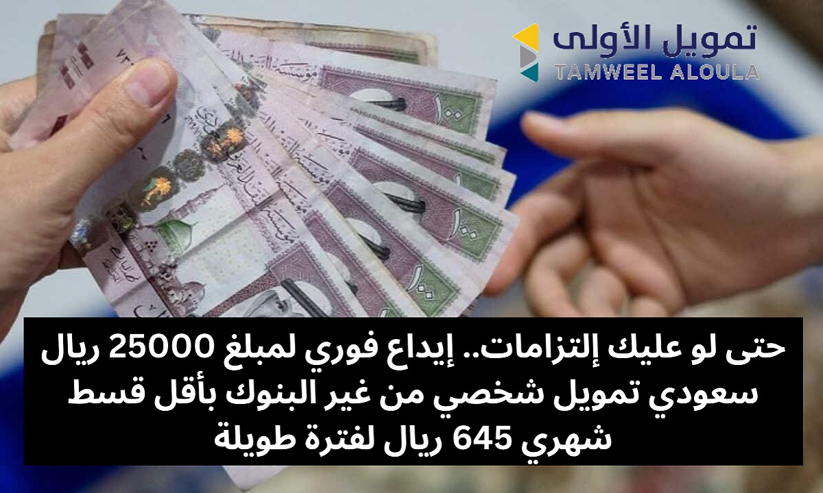 حتى لو عليك إلتزامات.. إيداع فوري لمبلغ 25000 ريال سعودي تمويل شخصي من غير البنوك بأقل قسط شهري 645 ريال لفترة طويلة