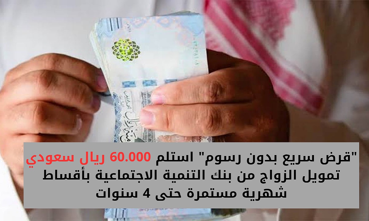 “قرض سريع بدون رسوم” استلم 60.000 ريال سعودي تمويل الزواج من بنك التنمية الاجتماعية بأقساط شهرية مستمرة حتى 4 سنوات