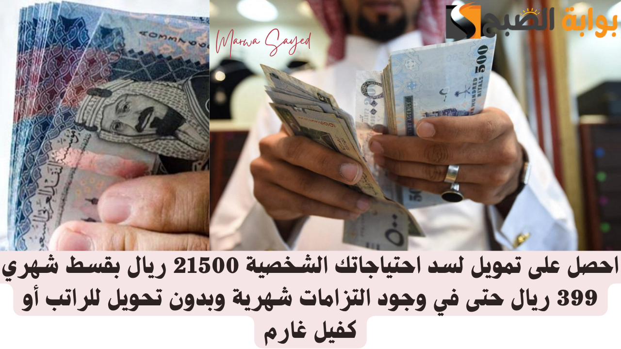 احصل على تمويل لسد احتياجاتك الشخصية 21500 ريال بقسط شهري 399 ريال حتى في وجود التزامات شهرية وبدون تحويل للراتب أو كفيل غارم