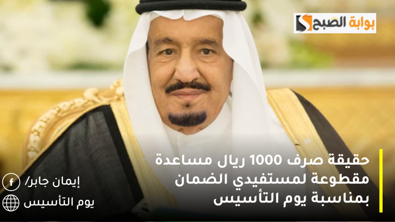 بأمر الملك.. عودة صرف 1000 ريال مساعدة مقطوعة لمستفيدي الضمان بمناسبة يوم التأسيس 2025 هل الخبر صدق؟.. الموارد تكشف الحقيقة