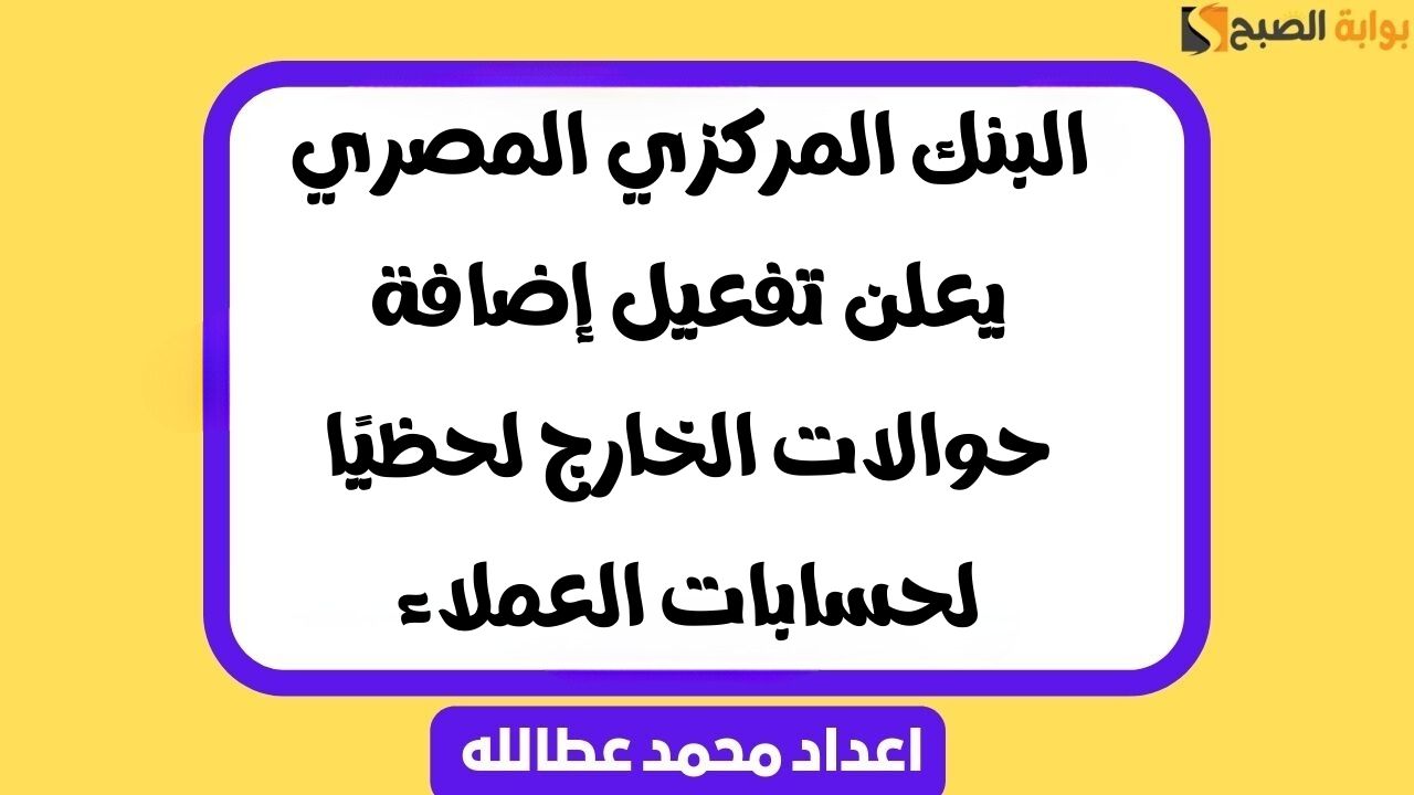 “رسميًا” البنك المركزي المصري يعلن تفعيل إضافة حوالات الخارج لحظيًا لحسابات العملاء