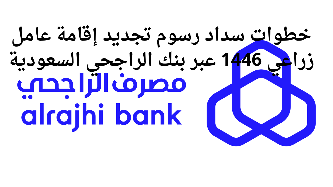 خطوات سداد رسوم تجديد إقامة عامل زراعي 1446 عبر بنك الراجحي السعودية