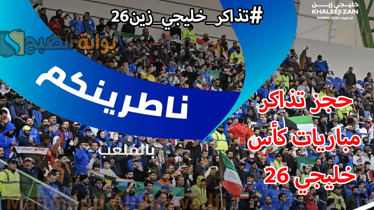“ناطرينكم بالملعب”.. رابط حجز تذاكر مباريات كأس خليجي 26 بالكويت hayakom.pas.gov.kw عبر الموقع الرسمي وحياكم