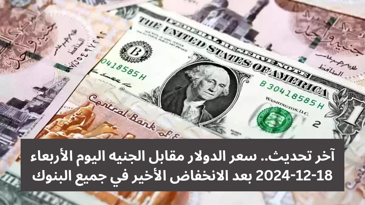 آخر تحديث.. سعر الدولار مقابل الجنيه اليوم الأربعاء 18-12-2024 بعد الانخفاض الأخير في جميع البنوك