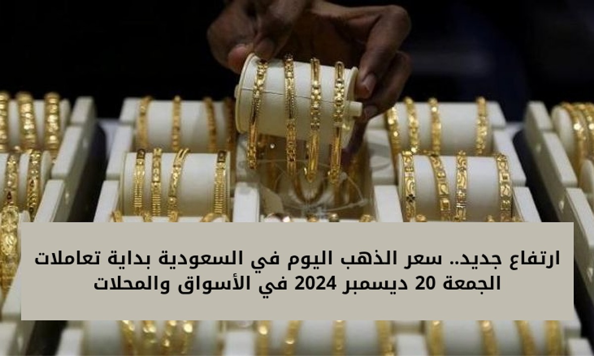 ارتفاع جديد.. سعر الذهب اليوم في السعودية بداية تعاملات الجمعة 20 ديسمبر 2024 في الأسواق والمحلات